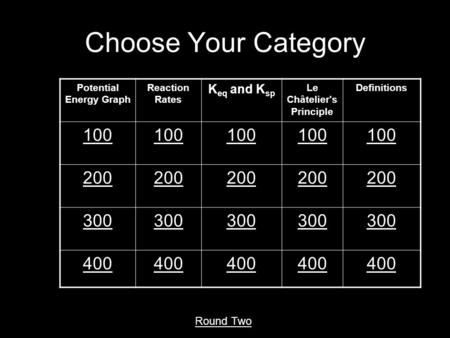 Choose Your Category Potential Energy Graph Reaction Rates K eq and K sp Le Châtelier's Principle Definitions 100 200 300 400 Round Two.