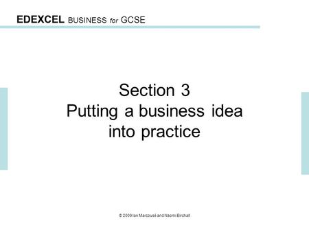 EDEXCEL BUSINESS for GCSE © 2009 Ian Marcousé and Naomi Birchall Section 3 Putting a business idea into practice.