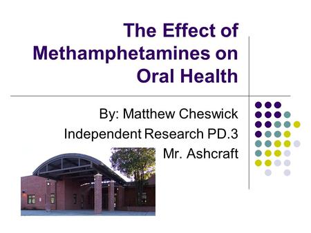 The Effect of Methamphetamines on Oral Health By: Matthew Cheswick Independent Research PD.3 Mr. Ashcraft.