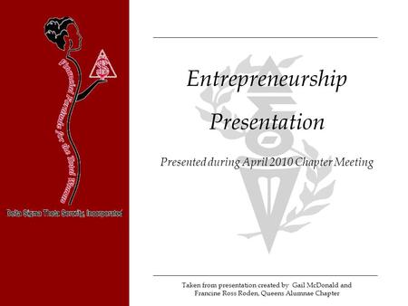 Entrepreneurship Presentation Presented during April 2010 Chapter Meeting Taken from presentation created by Gail McDonald and Francine Ross Roden, Queens.