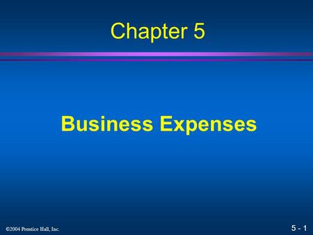 5 - 1 ©2004 Prentice Hall, Inc. Business Expenses Chapter 5.