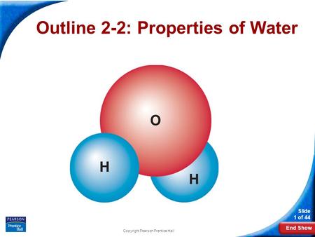 End Show Slide 1 of 44 Copyright Pearson Prentice Hall Outline 2-2: Properties of Water.