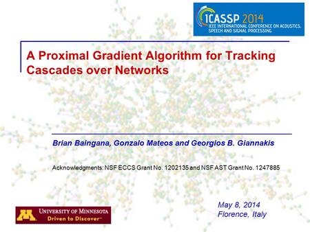 Brian Baingana, Gonzalo Mateos and Georgios B. Giannakis A Proximal Gradient Algorithm for Tracking Cascades over Networks Acknowledgments: NSF ECCS Grant.