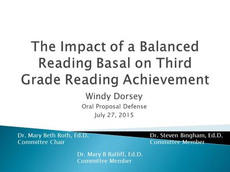 Windy Dorsey Oral Proposal Defense July 27, 2015 Dr. Mary B Ratliff, Ed.D. Committee Member Dr. Steven Bingham, Ed.D. Committee Member Dr. Mary Beth Roth,