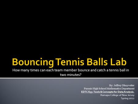 How many times can each team member bounce and catch a tennis ball in two minutes? By: Jeffrey Dhuyvetter Passaic High School Mathematics Department EDTC.