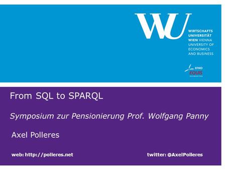 From SQL to SPARQL Symposium zur Pensionierung Prof. Wolfgang Panny Axel Polleres web: