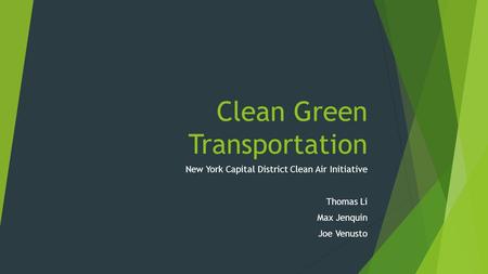 Clean Green Transportation New York Capital District Clean Air Initiative Thomas Li Max Jenquin Joe Venusto.