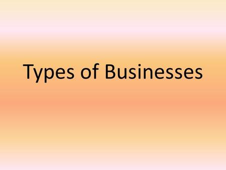 Types of Businesses. SOLE PROPRIETORSHIPS AND PARTNERSHIPS.