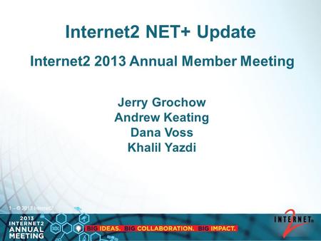 1 – © 2013 Internet2 Internet2 NET+ Update Internet2 2013 Annual Member Meeting Jerry Grochow Andrew Keating Dana Voss Khalil Yazdi.