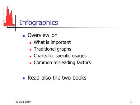 11 Aug 20141 Infographics Overview on What is important Traditional graphs Charts for specific usages Common misleading factors Read also the two books.