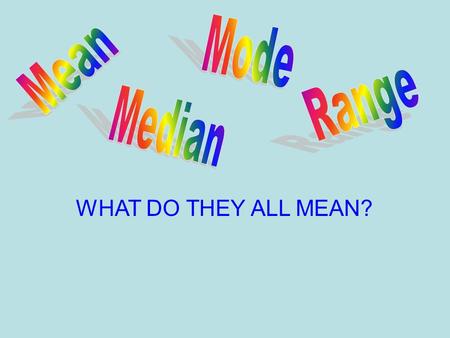 Mode Mean Range Median WHAT DO THEY ALL MEAN?.