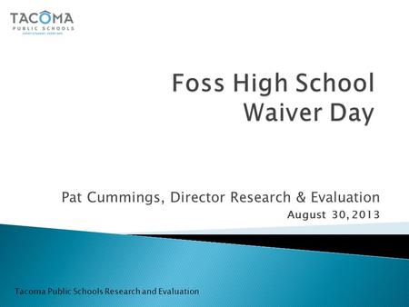 Pat Cummings, Director Research & Evaluation August 30, 2013 Tacoma Public Schools Research and Evaluation.