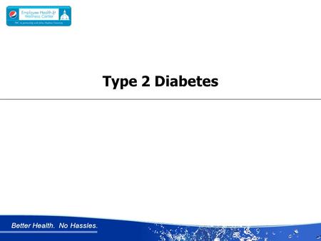 Better Health. No Hassles. Type 2 Diabetes. Better Health. No Hassles. TYPE 2 DIABETES Chronic condition that affects the way your body metabolizes sugar.