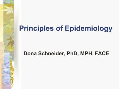 Principles of Epidemiology Dona Schneider, PhD, MPH, FACE.