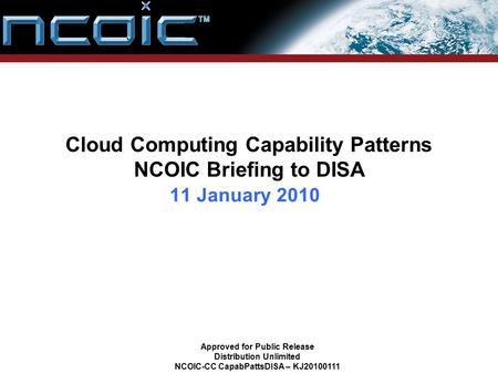 Cloud Computing Capability Patterns NCOIC Briefing to DISA 11 January 2010 Approved for Public Release Distribution Unlimited NCOIC-CC CapabPattsDISA –