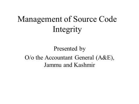 Management of Source Code Integrity Presented by O/o the Accountant General (A&E), Jammu and Kashmir.