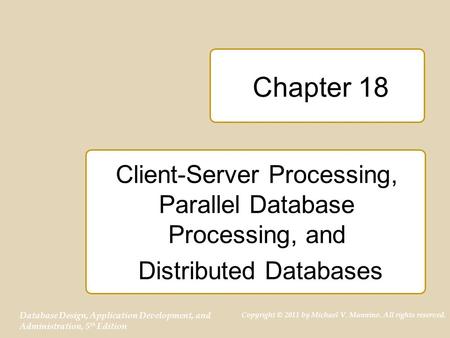 Database Design, Application Development, and Administration, 5 th Edition Copyright © 2011 by Michael V. Mannino. All rights reserved. Chapter 18 Client-Server.