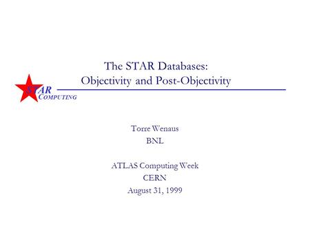 STAR C OMPUTING The STAR Databases: Objectivity and Post-Objectivity Torre Wenaus BNL ATLAS Computing Week CERN August 31, 1999.