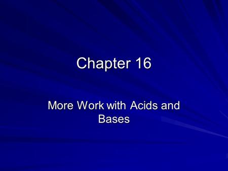 Chapter 16 More Work with Acids and Bases. 16.2 - pH Self-Ionization of Water: 2H 2 O H 3 O + + OH - -Occurs in 2 per 1 billion molecules in PURE (deionized.