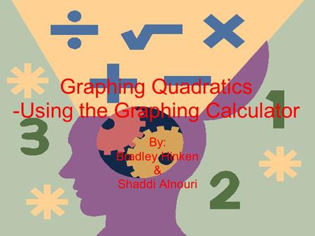 Graphing Quadratics -Using the Graphing Calculator By: Bradley Hinken & Shaddi Alnouri.