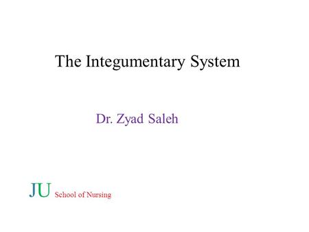 The Integumentary System Dr. Zyad Saleh JU School of Nursing.