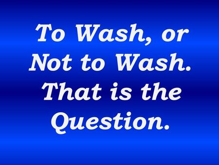 To Wash, or Not to Wash. That is the Question.