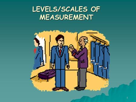 1 LEVELS/SCALES OF MEASUREMENT. Developing Research Hypotheses Intriguing Observation/Experience, Intellectual Curiosity Defining Research Problem & Objectives.