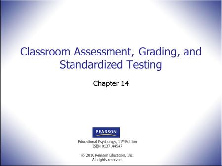 Educational Psychology, 11 th Edition ISBN 0137144547 © 2010 Pearson Education, Inc. All rights reserved. Classroom Assessment, Grading, and Standardized.