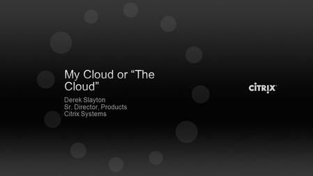 Derek Slayton Sr. Director, Products Citrix Systems.