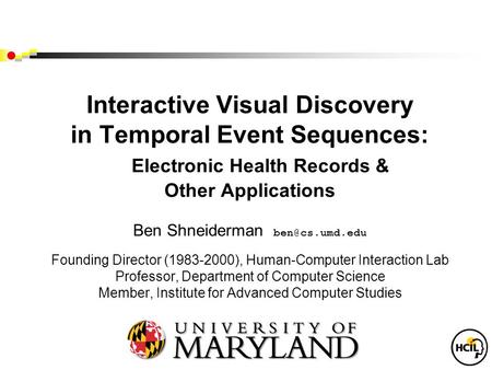 Interactive Visual Discovery in Temporal Event Sequences: Electronic Health Records & Other Applications Ben Shneiderman Founding Director.