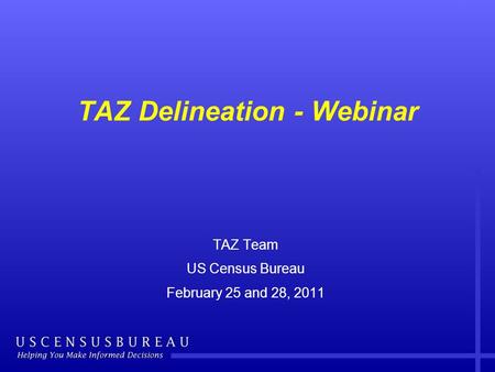 TAZ Delineation - Webinar TAZ Team US Census Bureau February 25 and 28, 2011.