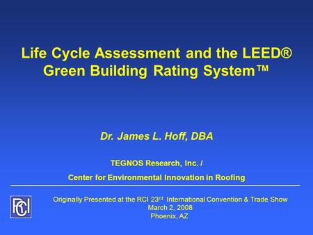 Life Cycle Assessment and the LEED® Green Building Rating System™ Dr. James L. Hoff, DBA TEGNOS Research, Inc. / Center for Environmental Innovation in.