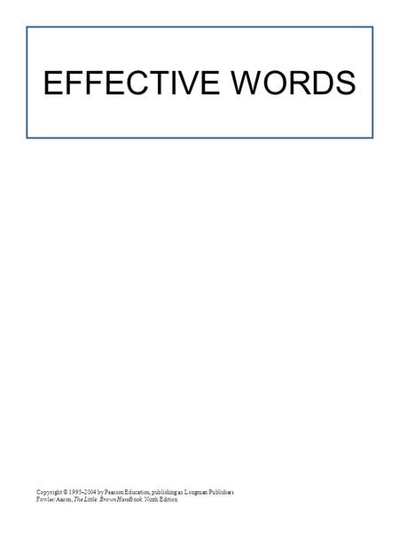 Copyright © 1995–2004 by Pearson Education, publishing as Longman Publishers Fowler/Aaron, The Little, Brown Handbook, Ninth Edition EFFECTIVE WORDS.