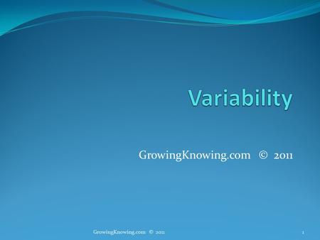 GrowingKnowing.com © 2011 1. Variability We often want to know the variability of data. Please give me $1000, I will give you… 8% to 9% in a year. Small.