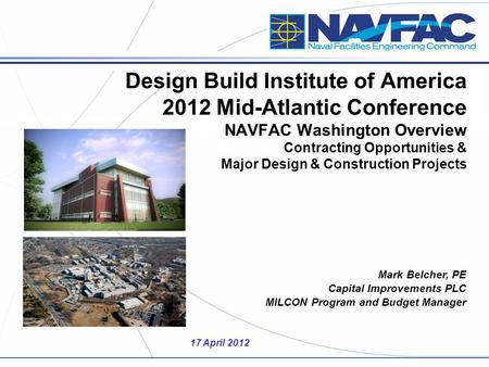 17 April 2012 Mark Belcher, PE Capital Improvements PLC MILCON Program and Budget Manager Design Build Institute of America 2012 Mid-Atlantic Conference.