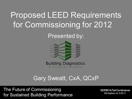 The Future of Commissioning for Sustained Building Performance Birmingham, AL 9.29.11 SERBCA Fall Conference Proposed LEED Requirements for Commissioning.