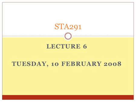 LECTURE 6 TUESDAY, 10 FEBRUARY 2008 STA291. Administrative Suggested problems from the textbook (not graded): 4.2, 4.3, and 4.4 Check CengageNow for second.