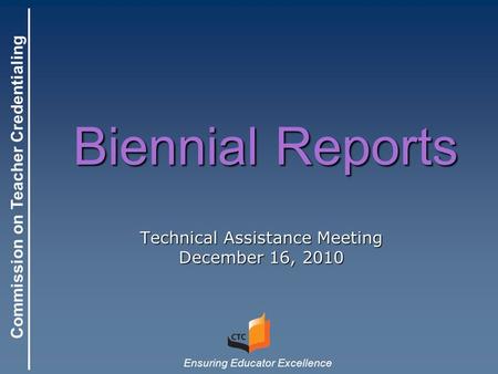 Commission on Teacher Credentialing Ensuring Educator Excellence Biennial Reports Technical Assistance Meeting December 16, 2010.