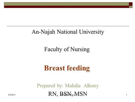 9/5/2015Mrs.Mahdia Kony1 An-Najah National University Faculty of Nursing Breast feeding Prepared by: Mahdia Alkony RN, BSN, MSN.