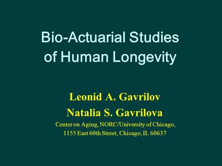 Bio-Actuarial Studies of Human Longevity Leonid A. Gavrilov Natalia S. Gavrilova Center on Aging, NORC/University of Chicago, 1155 East 60th Street, Chicago,