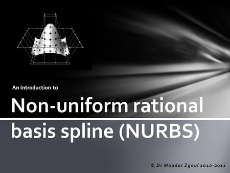 © Dr Moudar Zgoul 2010-2011 Non-uniform rational basis spline (NURBS) An Introduction to.