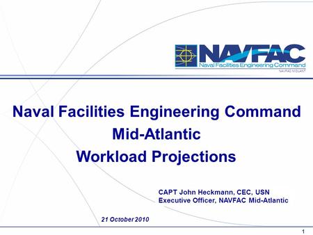 NAVFAC MIDLANT 21 October 2010 CAPT John Heckmann, CEC, USN Executive Officer, NAVFAC Mid-Atlantic Naval Facilities Engineering Command Mid-Atlantic Workload.