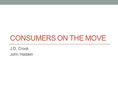 CONSUMERS ON THE MOVE J.D. Crook John Hadden. Core Marketing Questions Who buys from me? What are they going to buy from me? Where can I find them geographically?