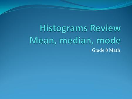 Grade 8 Math. Minds On Please define histogram:  A graph with bars that show frequencies of data organized into intervals; the intervals line up side.