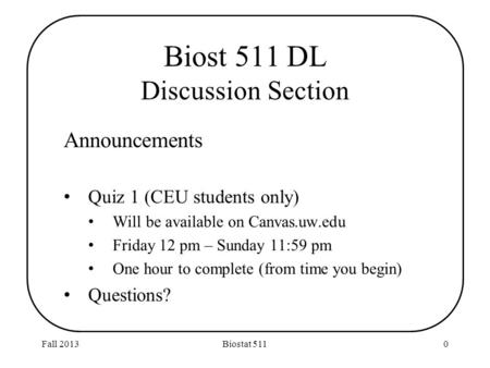 Biost 511 DL Discussion Section Announcements Quiz 1 (CEU students only) Will be available on Canvas.uw.edu Friday 12 pm – Sunday 11:59 pm One hour to.