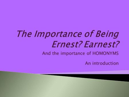 And the importance of HOMONYMS An introduction.  Homonym: one of two or more words spelled and pronounced alike but different in meaning—Examples? ◦