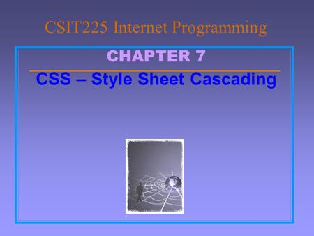 CHAPTER 7 CSS – Style Sheet Cascading CSIT225 Internet Programming.