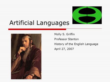 Artificial Languages Molly S. Griffin Professor Stanton History of the English Language April 27, 2007.