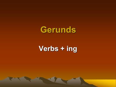 Gerunds Verbs + ing.