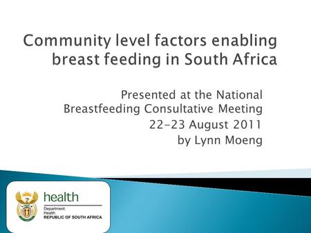 Presented at the National Breastfeeding Consultative Meeting 22-23 August 2011 by Lynn Moeng.